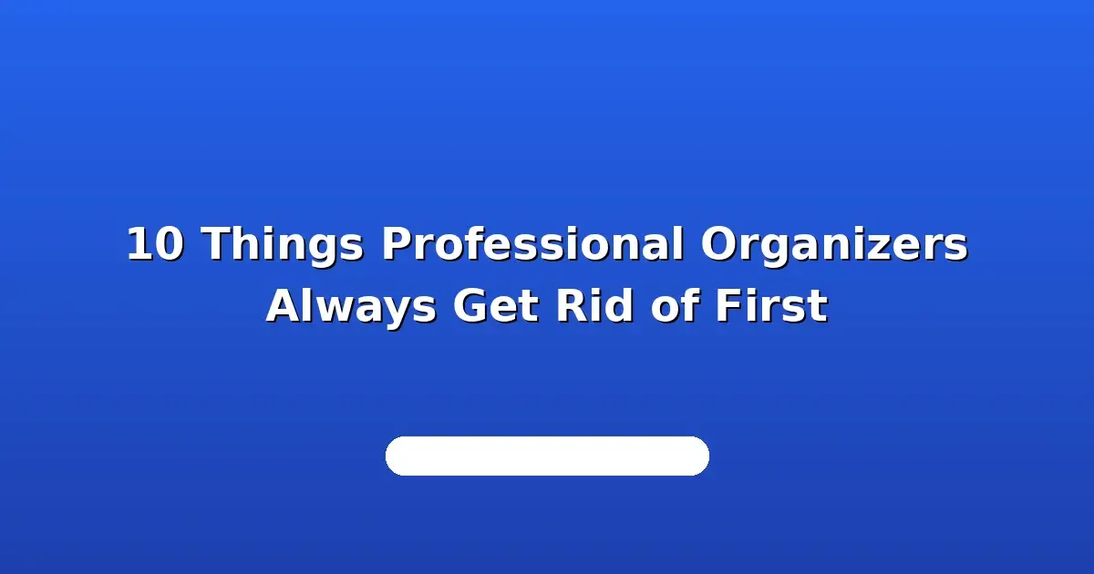 10 Things Professional Organizers Always Get Rid of First